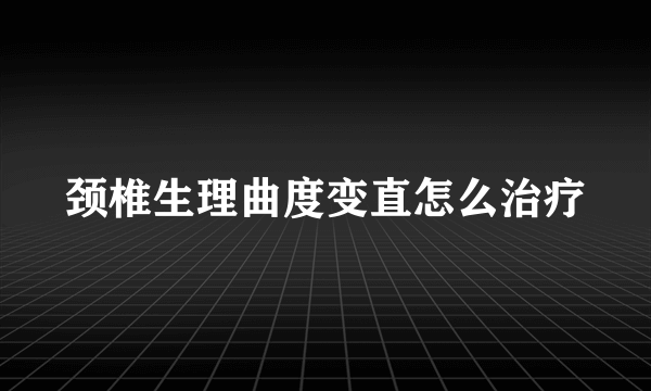 颈椎生理曲度变直怎么治疗