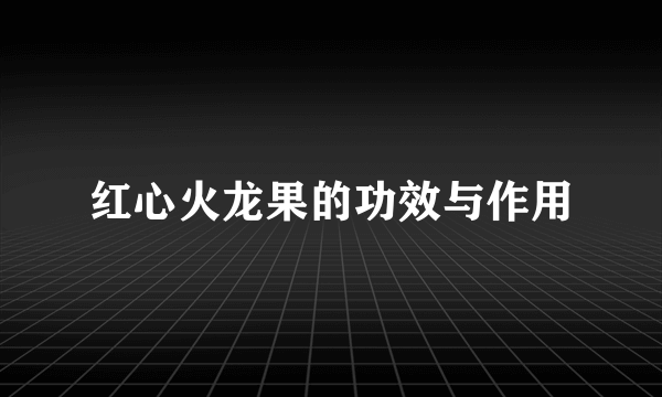 红心火龙果的功效与作用