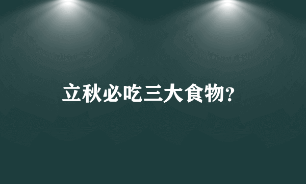 立秋必吃三大食物？