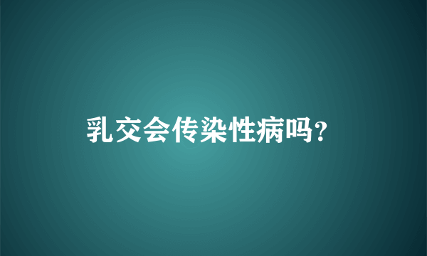 乳交会传染性病吗？