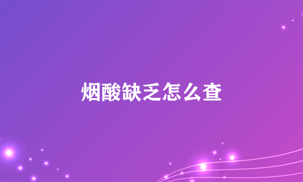 烟酸缺乏怎么查