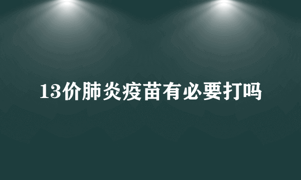 13价肺炎疫苗有必要打吗