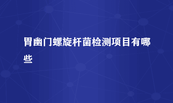 胃幽门螺旋杆菌检测项目有哪些