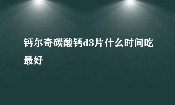 钙尔奇碳酸钙d3片什么时间吃最好