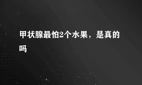 甲状腺最怕2个水果，是真的吗