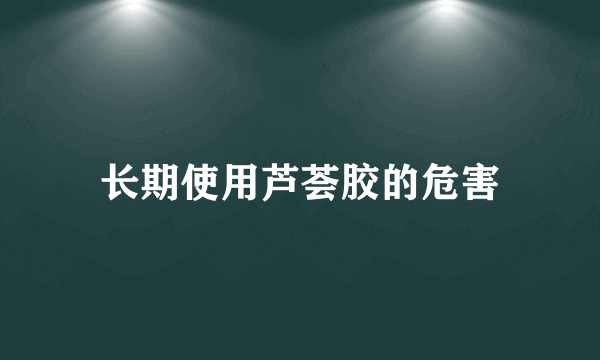 长期使用芦荟胶的危害