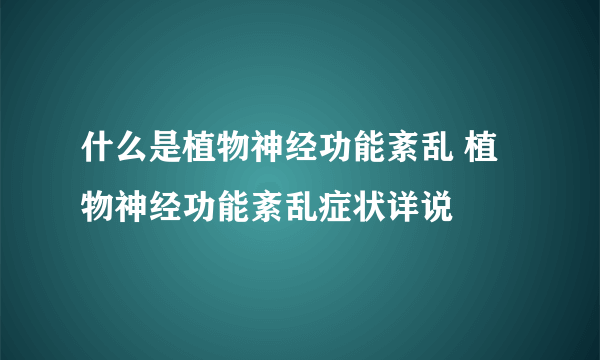 什么是植物神经功能紊乱 植物神经功能紊乱症状详说