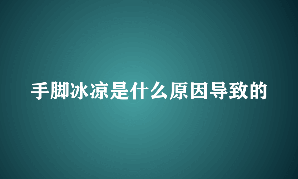 手脚冰凉是什么原因导致的