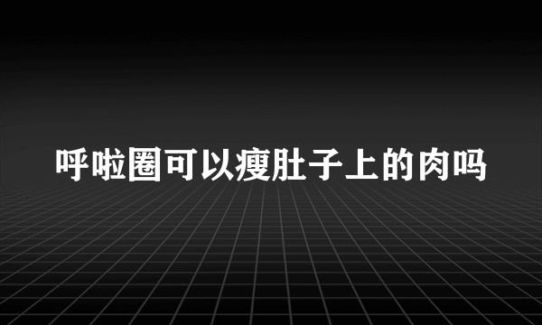 呼啦圈可以瘦肚子上的肉吗