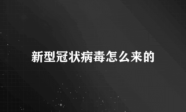 新型冠状病毒怎么来的