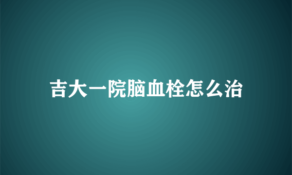 吉大一院脑血栓怎么治