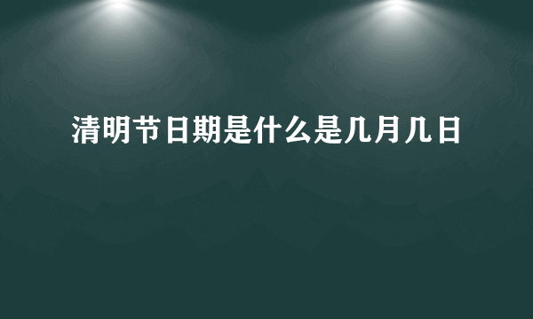 清明节日期是什么是几月几日