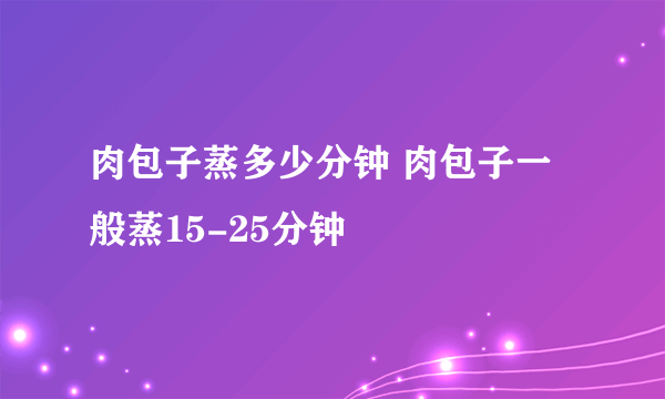 肉包子蒸多少分钟 肉包子一般蒸15-25分钟