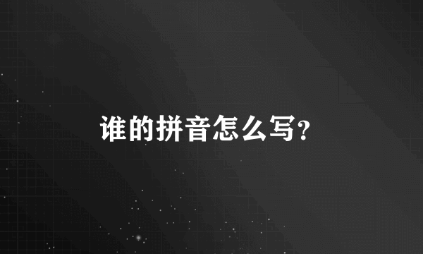 谁的拼音怎么写？