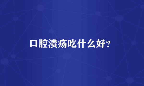 口腔溃疡吃什么好？