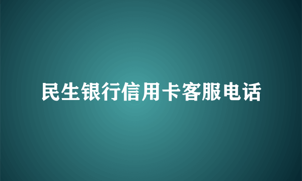 民生银行信用卡客服电话