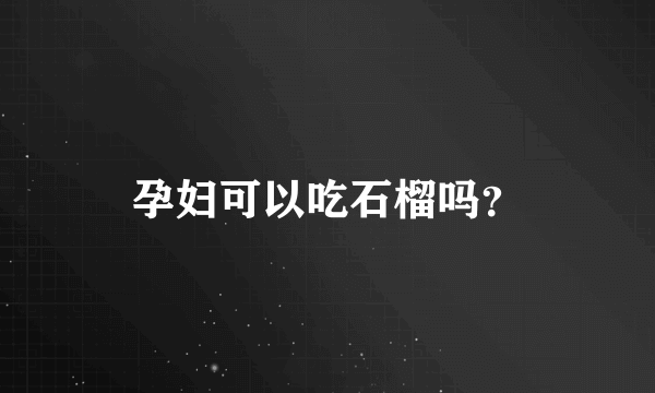 孕妇可以吃石榴吗？