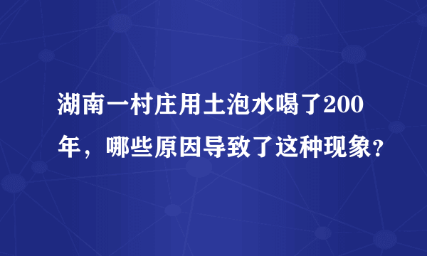 湖南一村庄用土泡水喝了200年，哪些原因导致了这种现象？