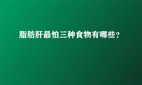 脂肪肝最怕三种食物有哪些？