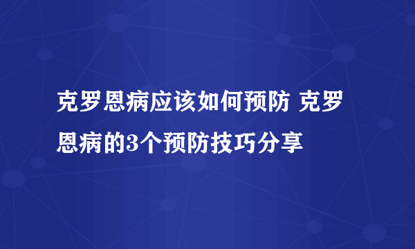 克罗恩病应该如何预防 克罗恩病的3个预防技巧分享