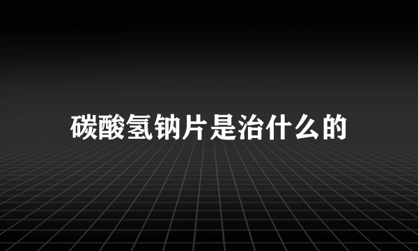 碳酸氢钠片是治什么的