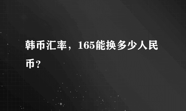 韩币汇率，165能换多少人民币？