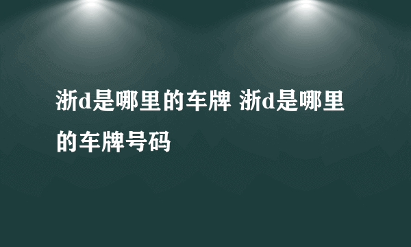 浙d是哪里的车牌 浙d是哪里的车牌号码