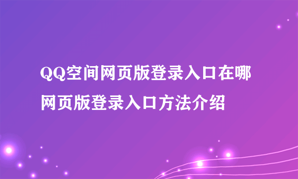 QQ空间网页版登录入口在哪 网页版登录入口方法介绍