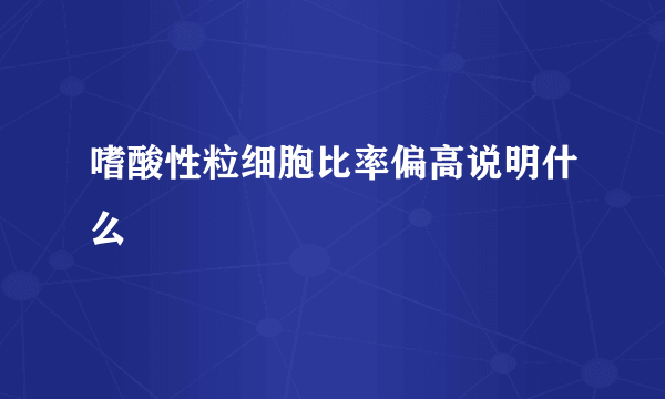 嗜酸性粒细胞比率偏高说明什么