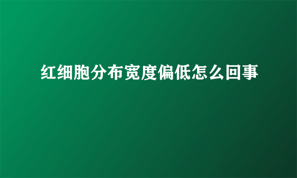 红细胞分布宽度偏低怎么回事