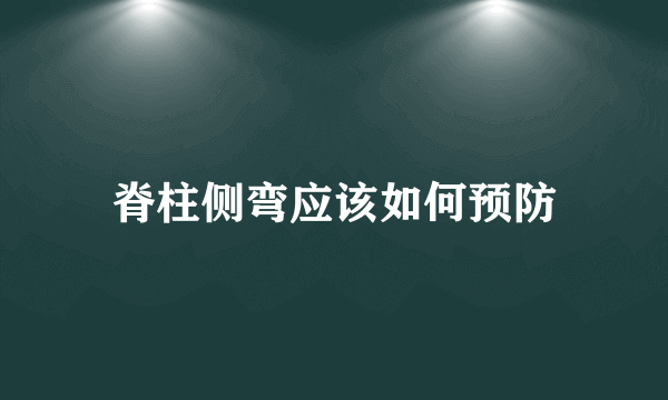 脊柱侧弯应该如何预防