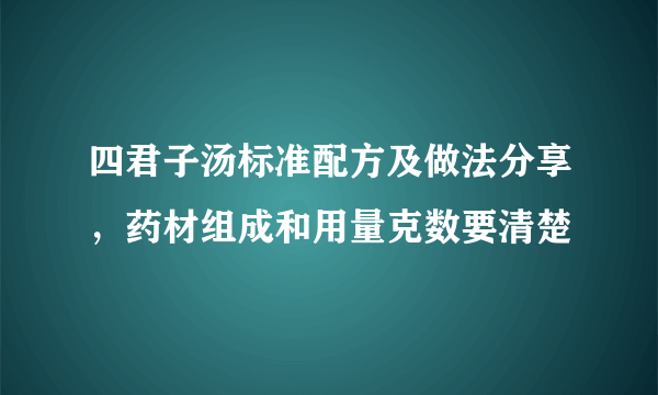 四君子汤标准配方及做法分享，药材组成和用量克数要清楚