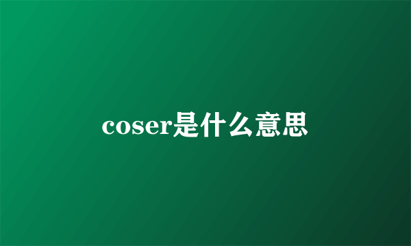 coser是什么意思