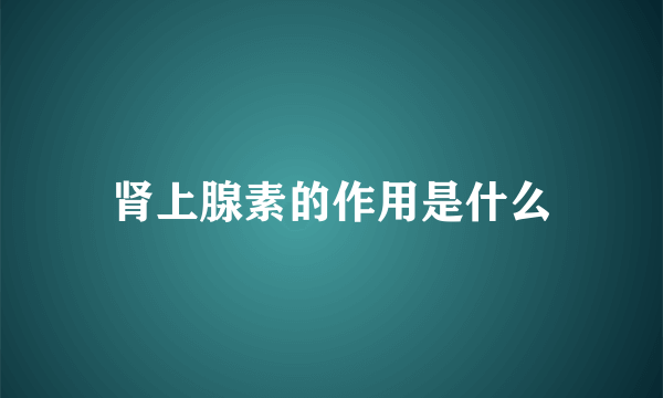 肾上腺素的作用是什么