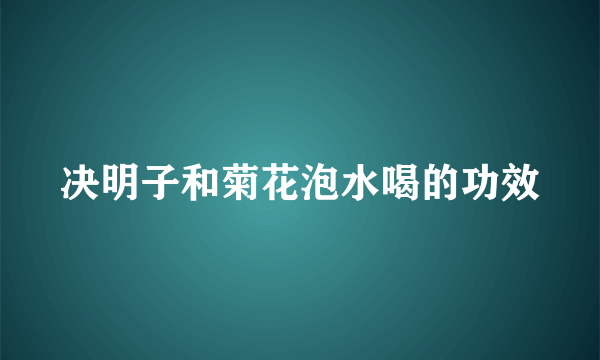 决明子和菊花泡水喝的功效