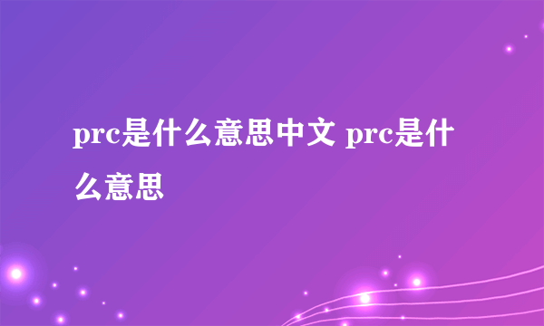 prc是什么意思中文 prc是什么意思