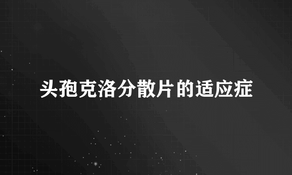 头孢克洛分散片的适应症