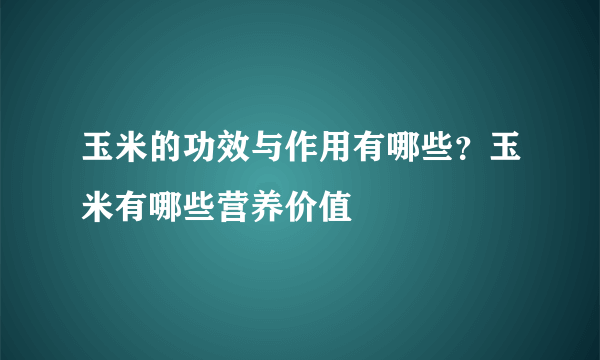 玉米的功效与作用有哪些？玉米有哪些营养价值