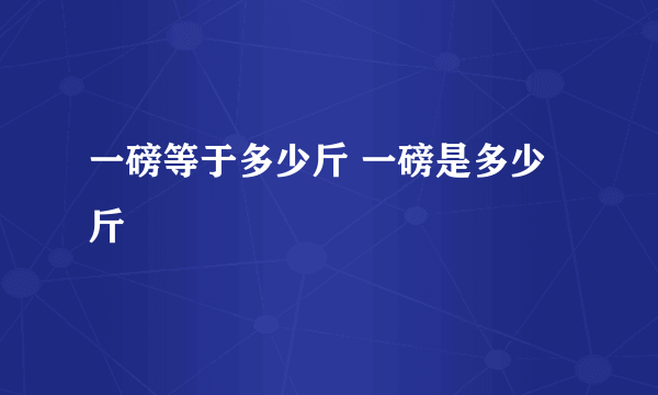 一磅等于多少斤 一磅是多少斤