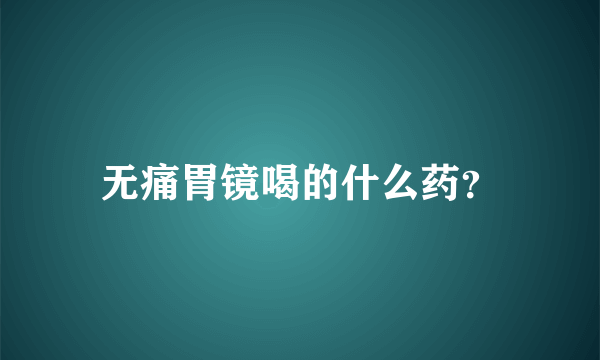 无痛胃镜喝的什么药？