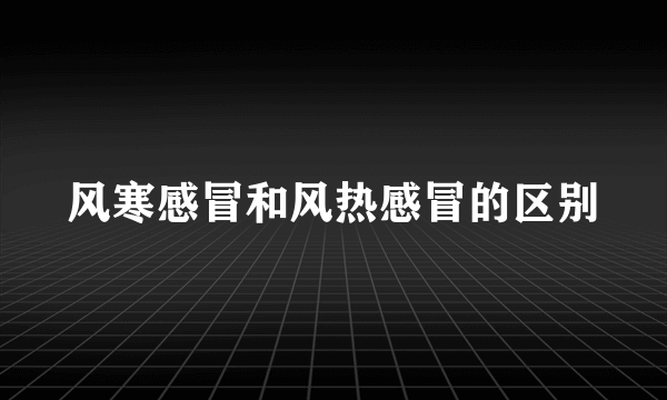 风寒感冒和风热感冒的区别