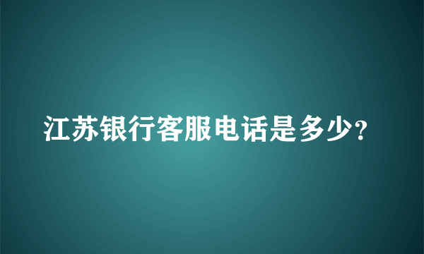 江苏银行客服电话是多少？