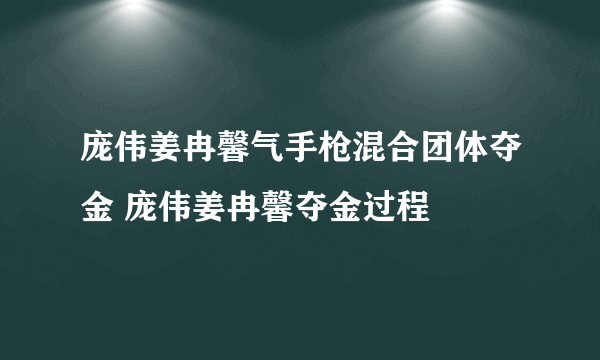 庞伟姜冉馨气手枪混合团体夺金 庞伟姜冉馨夺金过程