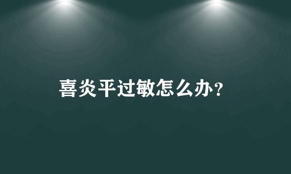 喜炎平过敏怎么办？