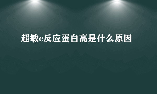 超敏c反应蛋白高是什么原因