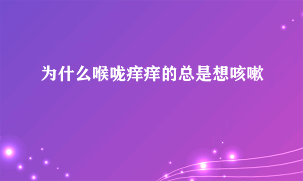 为什么喉咙痒痒的总是想咳嗽