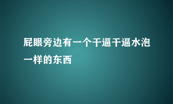 屁眼旁边有一个干逼干逼水泡一样的东西