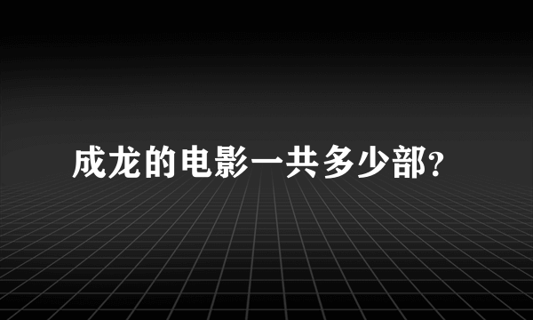 成龙的电影一共多少部？