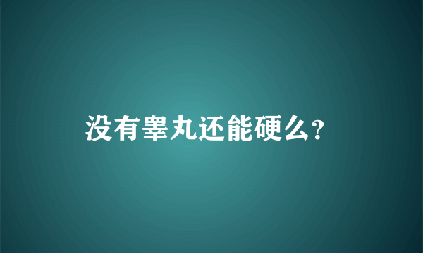 没有睾丸还能硬么？