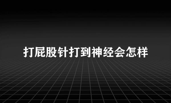 打屁股针打到神经会怎样